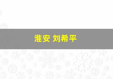 淮安 刘希平